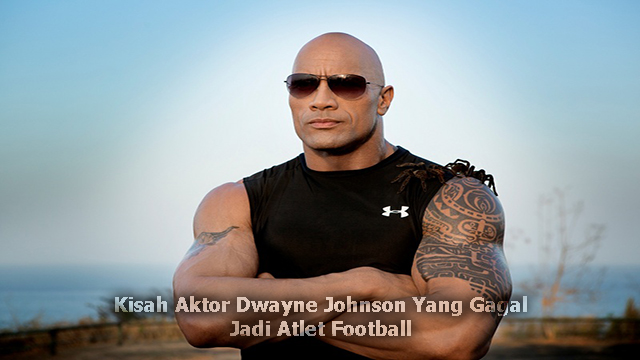 Kisah Aktor Dwayne Johnson Yang Gagal Jadi Atlet Football
